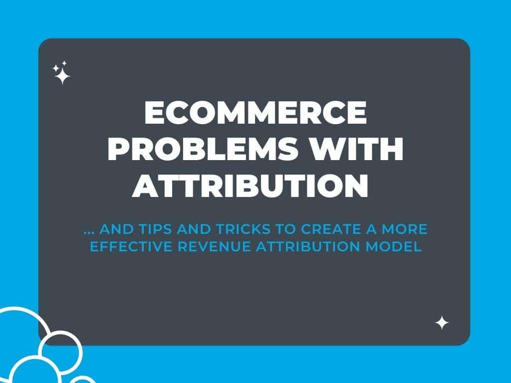 The Biggest Problems with Ecommerce Attribution