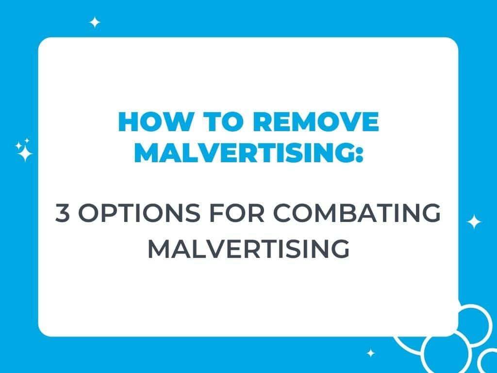 How to Remove Malvertising: 3 Options for Combating Malvertising